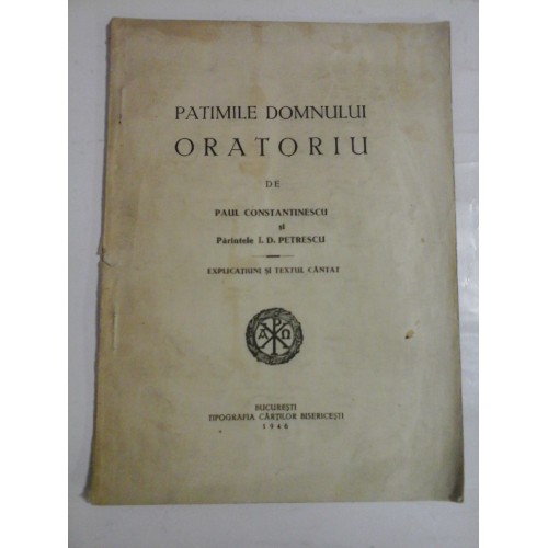 PATIMILE DOMNULUI ORATORIU (anul 1946) - PAUL CONSTANTINESCU, PARINTELE I. D. PETRESCU PATIMILE DOMNULUI ORATORIU (anul 1946) - PAUL CONSTANTINESCU, PARINTELE I. D. PETRESCU
